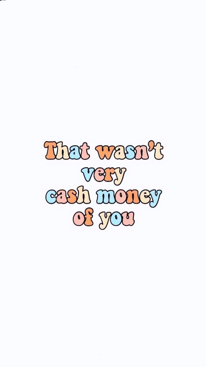 funny phone backgrounds that wasnt very cash money of you written with colorful letters on white background